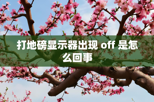 打地磅显示器出现 off 是怎么回事