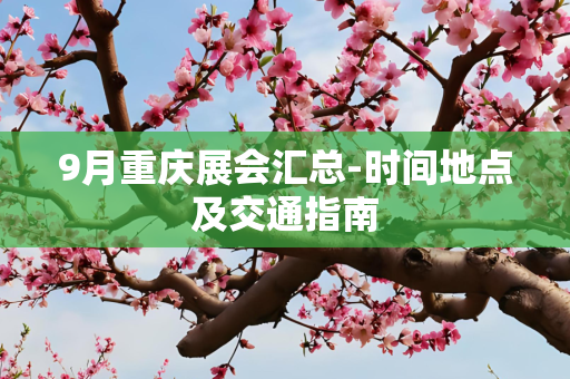 9月重庆展会汇总-时间地点及交通指南