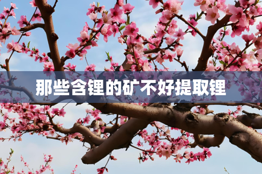 那些含锂的矿不好提取锂