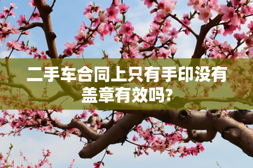二手车合同上只有手印没有盖章有效吗?