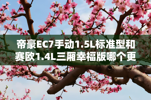 帝豪EC7手动1.5L标准型和赛欧1.4L三厢幸福版哪个更值得购买？