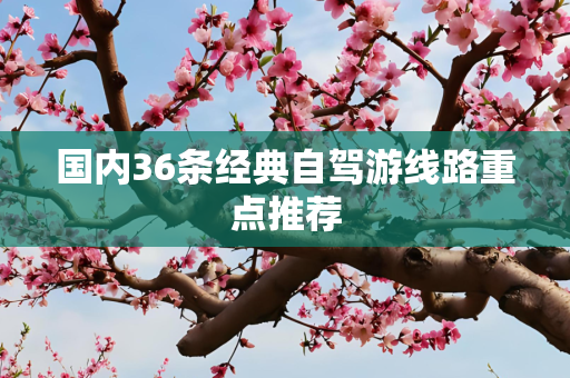 国内36条经典自驾游线路重点推荐