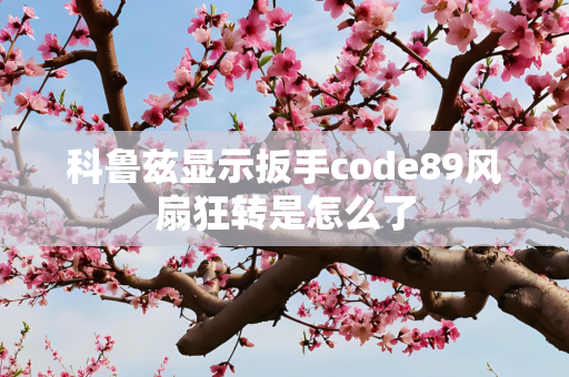 科鲁兹显示扳手code89风扇狂转是怎么了