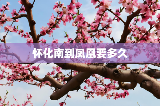 怀化南到凤凰要多久