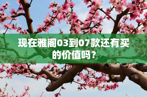 现在雅阁03到07款还有买的价值吗？
