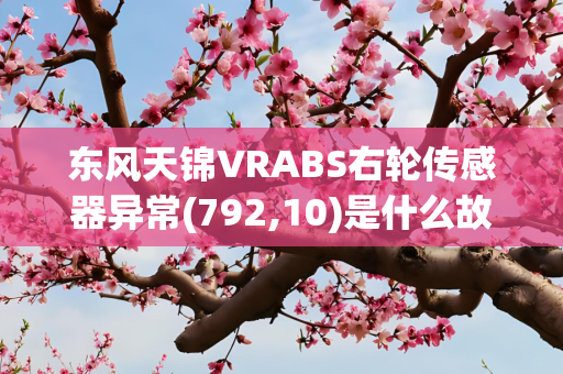 东风天锦VRABS右轮传感器异常(792,10)是什么故障？