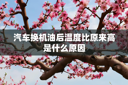 汽车换机油后温度比原来高是什么原因