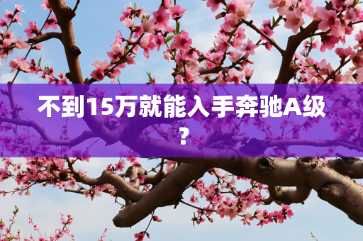 不到15万就能入手奔驰A级？