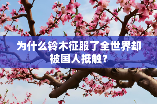 为什么铃木征服了全世界却被国人抵触？