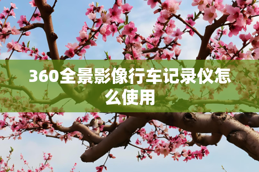 360全景影像行车记录仪怎么使用