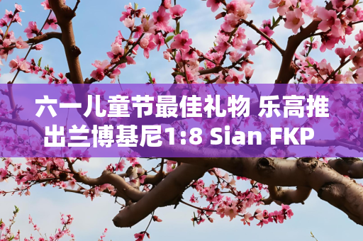 六一儿童节最佳礼物 乐高推出兰博基尼1:8 Sian FKP 37模型