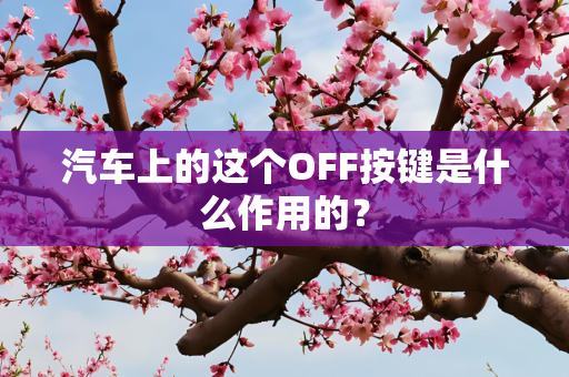 汽车上的这个OFF按键是什么作用的？