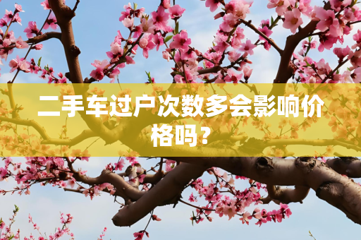 二手车过户次数多会影响价格吗？