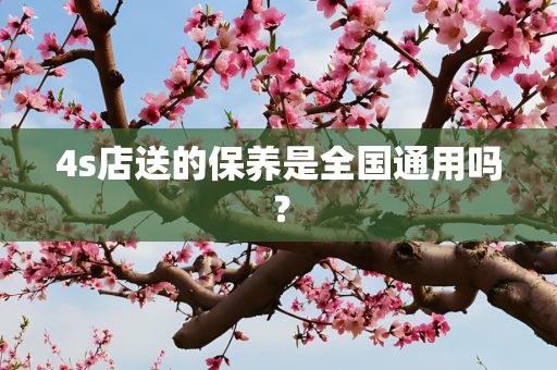 4s店送的保养是全国通用吗？