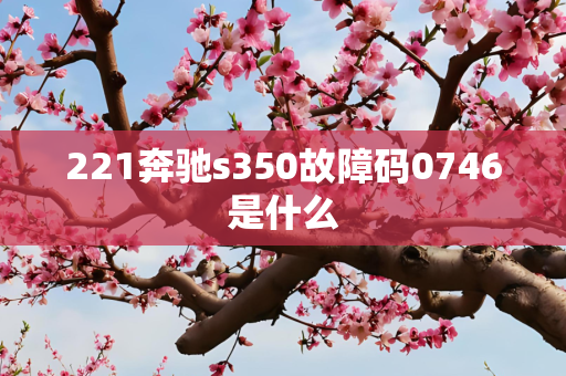 221奔驰s350故障码0746是什么