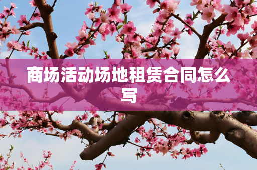 商场活动场地租赁合同怎么写