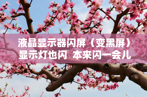 液晶显示器闪屏（变黑屏） 显示灯也闪  本来闪一会儿就好了 现在闪的越来越久。修一下要多少钱？