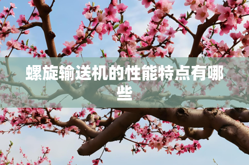 螺旋输送机的性能特点有哪些