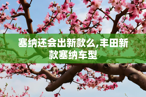 塞纳还会出新款么,丰田新款塞纳车型