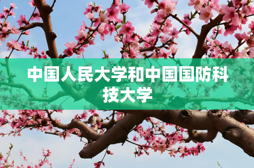 中国人民大学和中国国防科技大学