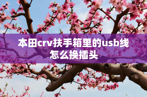 本田crv扶手箱里的usb线怎么换插头