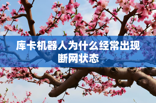 库卡机器人为什么经常出现断网状态