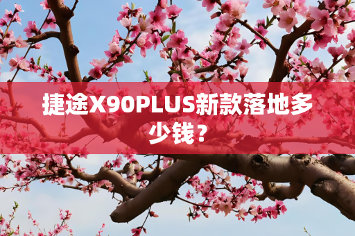 捷途X90PLUS新款落地多少钱？