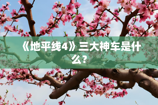 《地平线4》三大神车是什么？