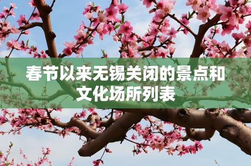春节以来无锡关闭的景点和文化场所列表